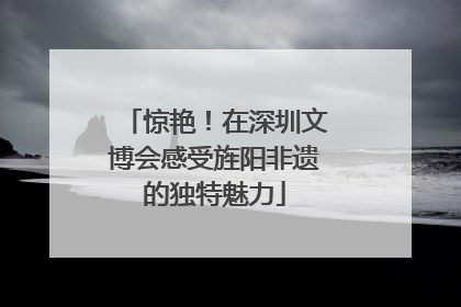 惊艳！在深圳文博会感受旌阳非遗的独特魅力