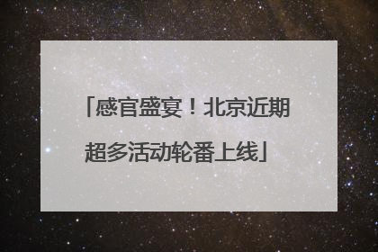 感官盛宴！北京近期超多活动轮番上线