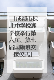 成都市棕北中学悦湖学校举行第六届、第七届国旗班交接仪式