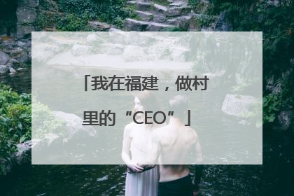 我在福建，做村里的“CEO”