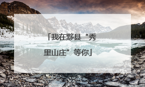 我在黟县“秀里山庄”等你