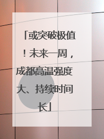 或突破极值！未来一周，成都高温强度大、持续时间长