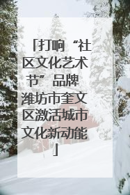 打响“社区文化艺术节”品牌 潍坊市奎文区激活城市文化新动能
