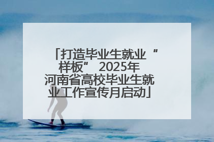 打造毕业生就业“样板” 2025年河南省高校毕业生就业工作宣传月启动