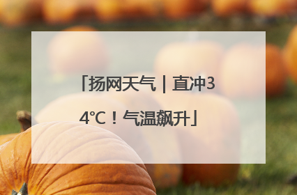 扬网天气｜直冲34℃！气温飙升
