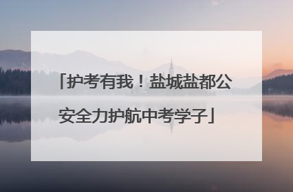 护考有我！盐城盐都公安全力护航中考学子