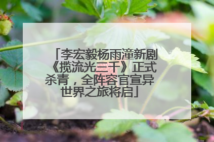 李宏毅杨雨潼新剧《揽流光三千》正式杀青，全阵容官宣异世界之旅将启
