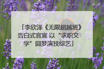 李欣泽《无限超越班》告白式官宣 以“求职文学”圆梦演技综艺