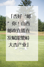 杏好“邮”你！山西邮政直播直发赋能繁峙大杏产业