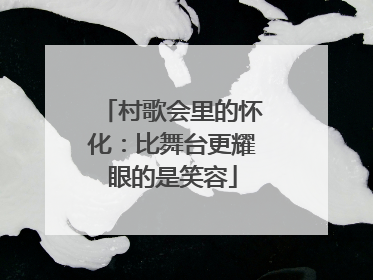 村歌会里的怀化：比舞台更耀眼的是笑容