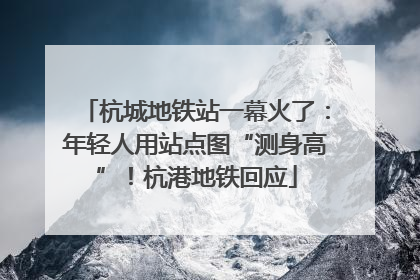 杭城地铁站一幕火了：年轻人用站点图“测身高”！杭港地铁回应