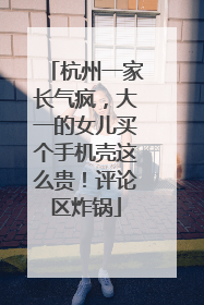杭州一家长气疯，大一的女儿买个手机壳这么贵！评论区炸锅