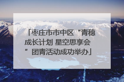 枣庄市市中区“青穗成长计划 星空思享会”团青活动成功举办