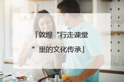 敦煌“行走课堂”里的文化传承