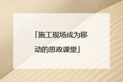 施工现场成为移动的思政课堂