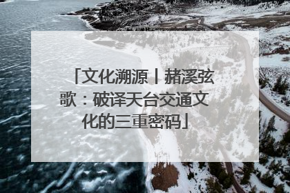文化溯源丨赭溪弦歌：破译天台交通文化的三重密码