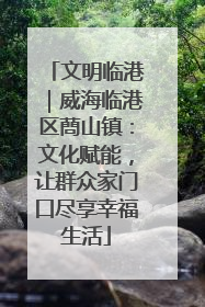 文明临港｜威海临港区蔄山镇：文化赋能，让群众家门口尽享幸福生活