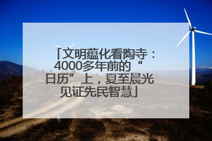 文明蕴化看陶寺：4000多年前的“日历”上，夏至晨光见证先民智慧