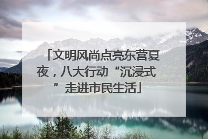 文明风尚点亮东营夏夜，八大行动“沉浸式”走进市民生活