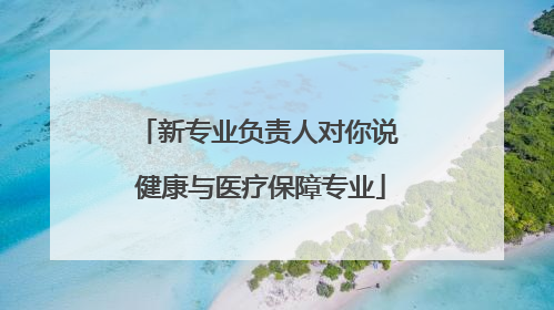 新专业负责人对你说 健康与医疗保障专业