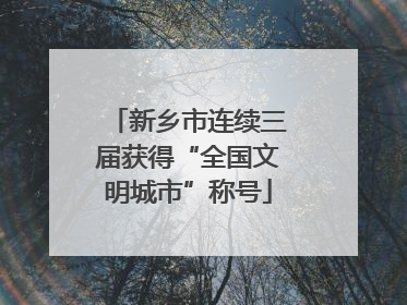 新乡市连续三届获得“全国文明城市”称号