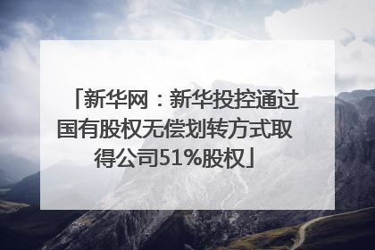 新华网：新华投控通过国有股权无偿划转方式取得公司51%股权