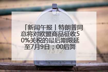 新闻午报丨特朗普同意将对欧盟商品征收50%关税的最后期限延至7月9日；00后舞蹈老师“花式”推介家乡岳阳>>