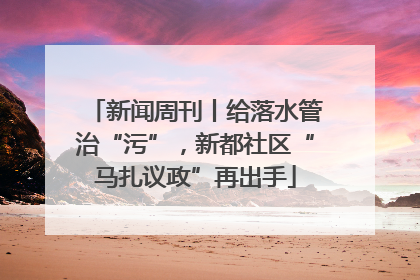 新闻周刊丨给落水管治“污”，新都社区“马扎议政”再出手