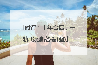 时评：十年合福，一轨飞驰新答卷(图)