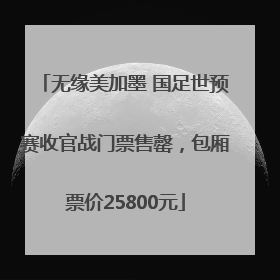 无缘美加墨 国足世预赛收官战门票售罄，包厢票价25800元
