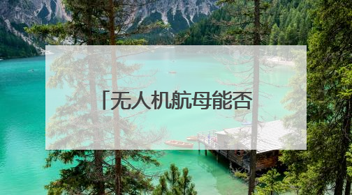 无人机航母能否开启“新海战时代”？曹卫东：尽管具备独特优势但仍无法与传统航母相提并论