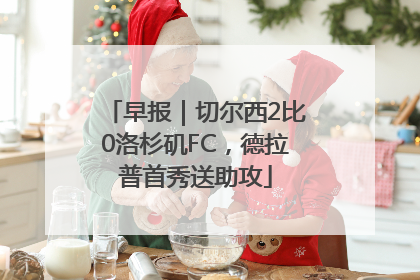 早报｜切尔西2比0洛杉矶FC，德拉普首秀送助攻