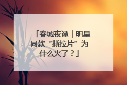 春城夜谭｜明星同款“撕拉片”为什么火了？
