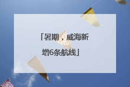 暑期，威海新增6条航线