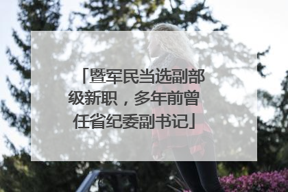 暨军民当选副部级新职，多年前曾任省纪委副书记