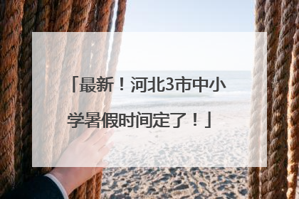 最新！河北3市中小学暑假时间定了！
