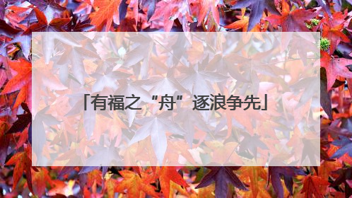 有福之“舟”逐浪争先