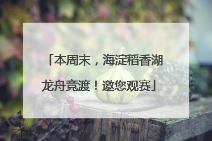 本周末，海淀稻香湖龙舟竞渡！邀您观赛