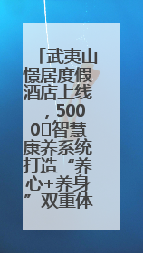武夷山憬居度假酒店上线，5000㎡智慧康养系统打造“养心+养身”双重体验