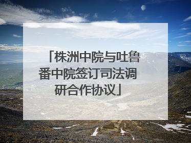 株洲中院与吐鲁番中院签订司法调研合作协议
