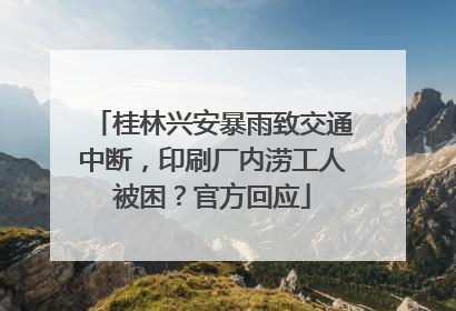 桂林兴安暴雨致交通中断，印刷厂内涝工人被困？官方回应