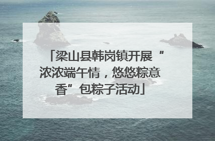 梁山县韩岗镇开展“浓浓端午情，悠悠粽意香”包粽子活动