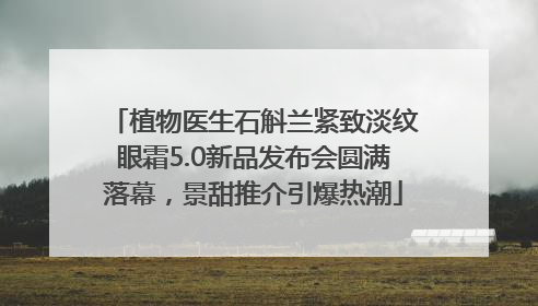 植物医生石斛兰紧致淡纹眼霜5.0新品发布会圆满落幕，景甜推介引爆热潮