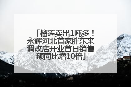 榴莲卖出1吨多！永辉河北首家胖东来调改店开业首日销售额同比增10倍