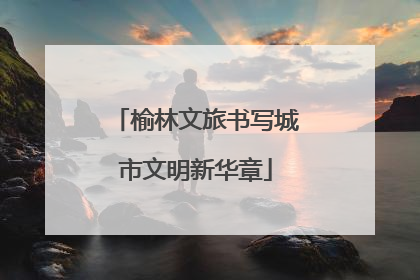榆林文旅书写城市文明新华章