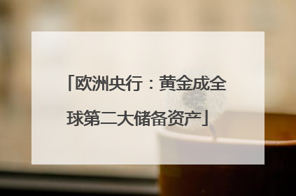 欧洲央行：黄金成全球第二大储备资产