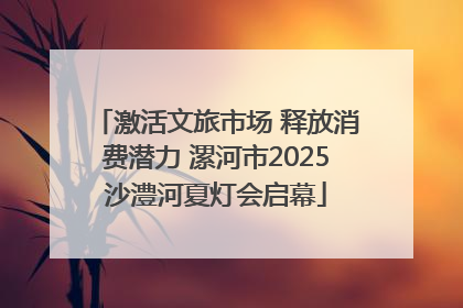 激活文旅市场 释放消费潜力 漯河市2025沙澧河夏灯会启幕