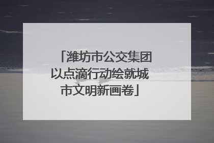 潍坊市公交集团以点滴行动绘就城市文明新画卷