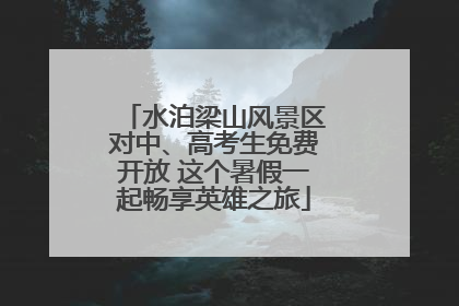 水泊梁山风景区对中、高考生免费开放 这个暑假一起畅享英雄之旅