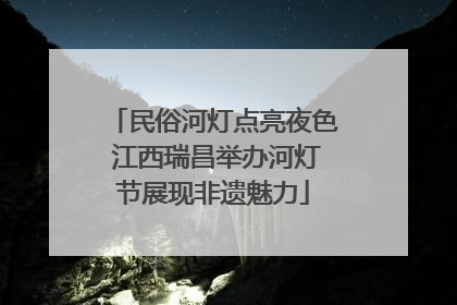 民俗河灯点亮夜色 江西瑞昌举办河灯节展现非遗魅力